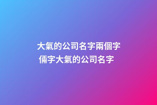 大氣的公司名字兩個字 倆字大氣的公司名字-第1張-公司起名-玄機派